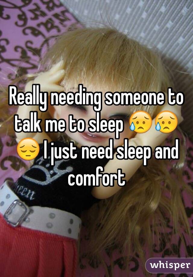 Really needing someone to talk me to sleep 😥😥😔 I just need sleep and comfort 