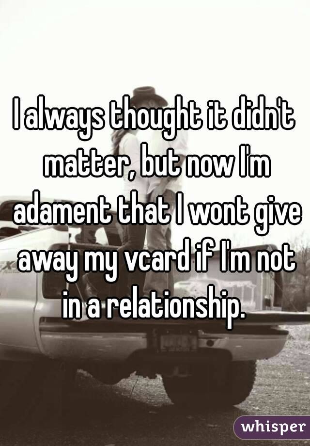 I always thought it didn't matter, but now I'm adament that I wont give away my vcard if I'm not in a relationship. 