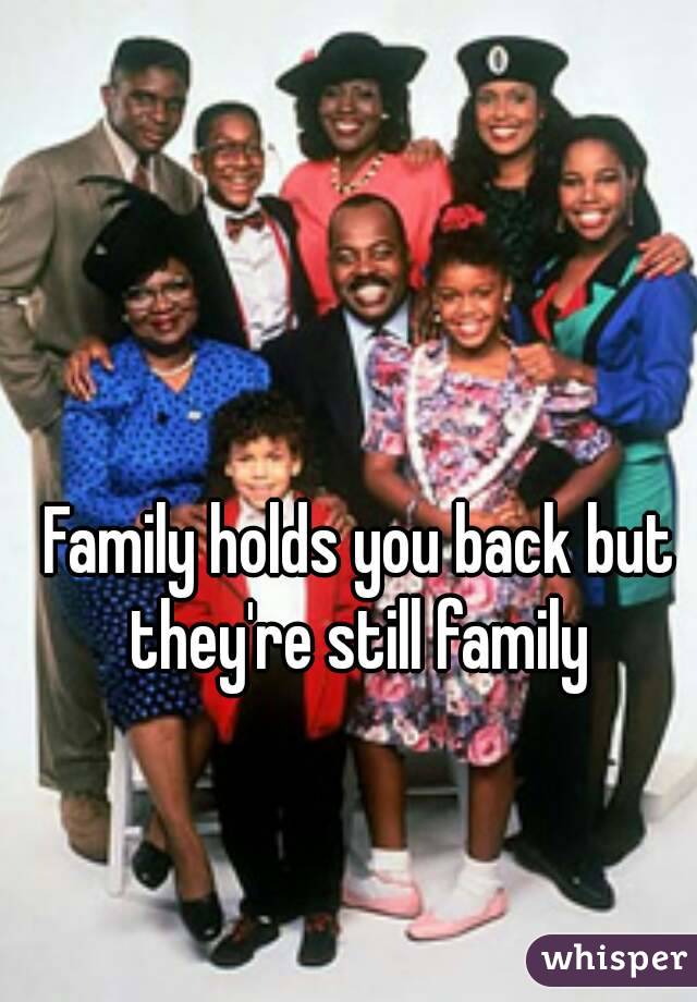 Family holds you back but they're still family 