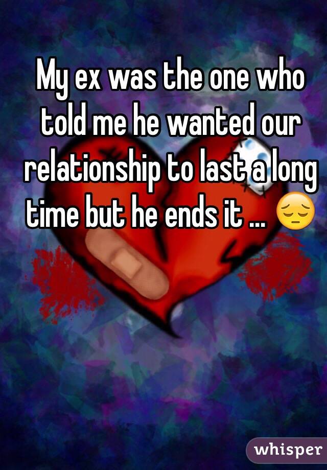 My ex was the one who told me he wanted our relationship to last a long time but he ends it ... 😔 