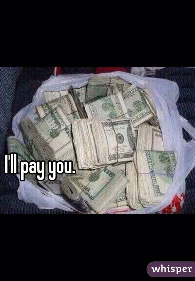 I'll pay you. 
