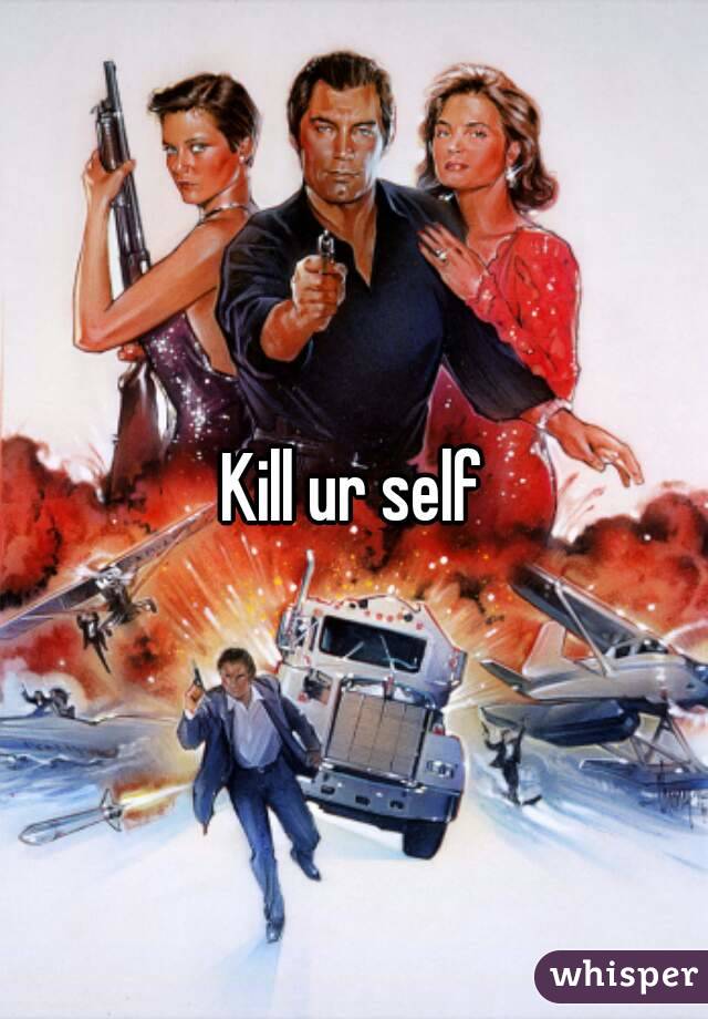 Kill ur self