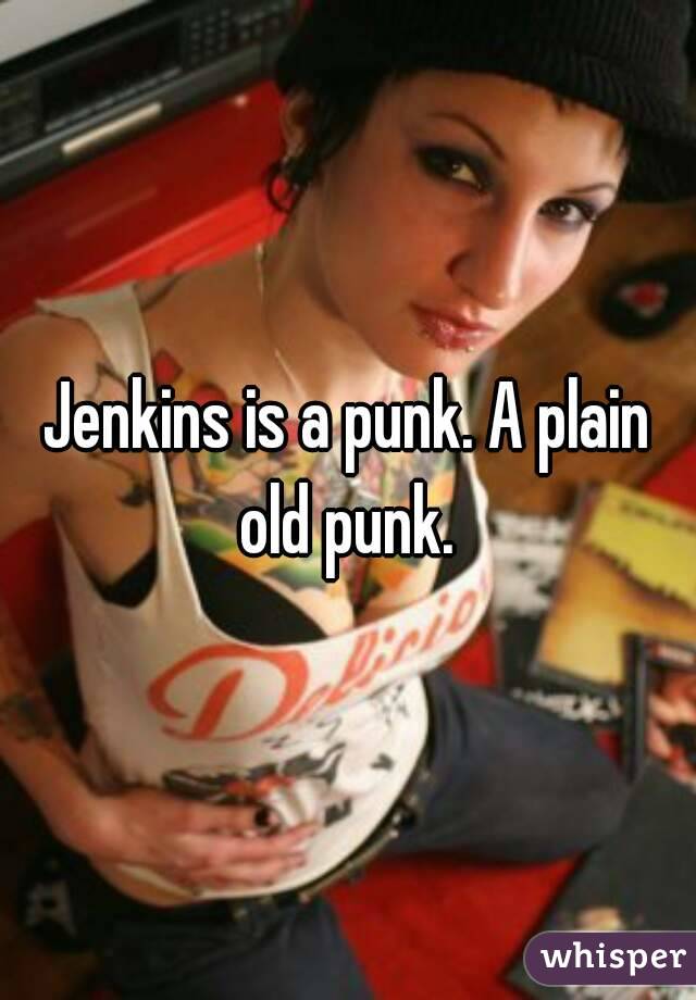 Jenkins is a punk. A plain old punk. 