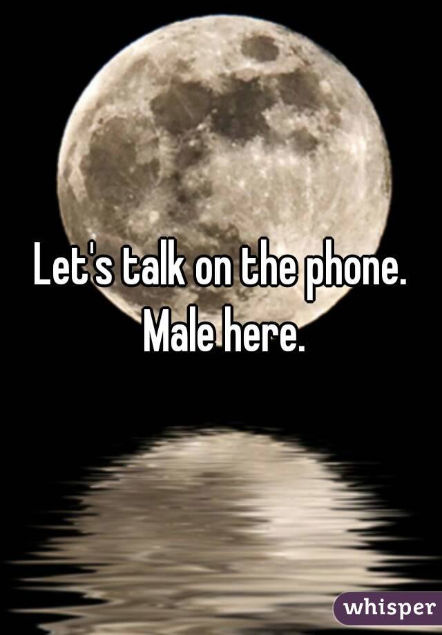 Let's talk on the phone. Male here.