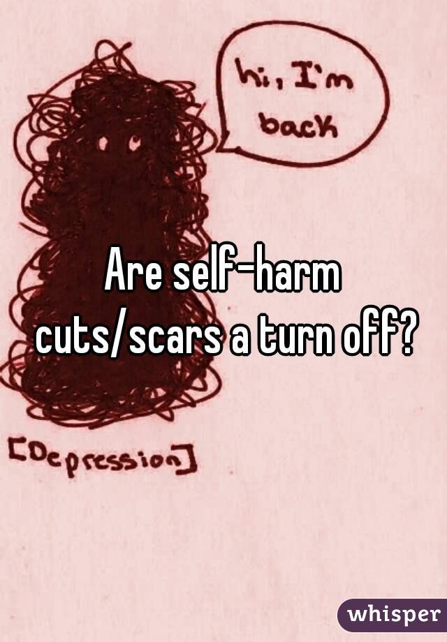 Are self-harm cuts/scars a turn off?