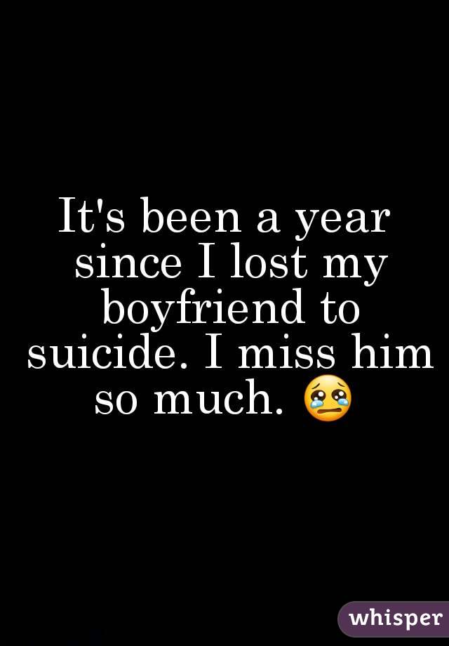 It's been a year since I lost my boyfriend to suicide. I miss him so much. 😢 