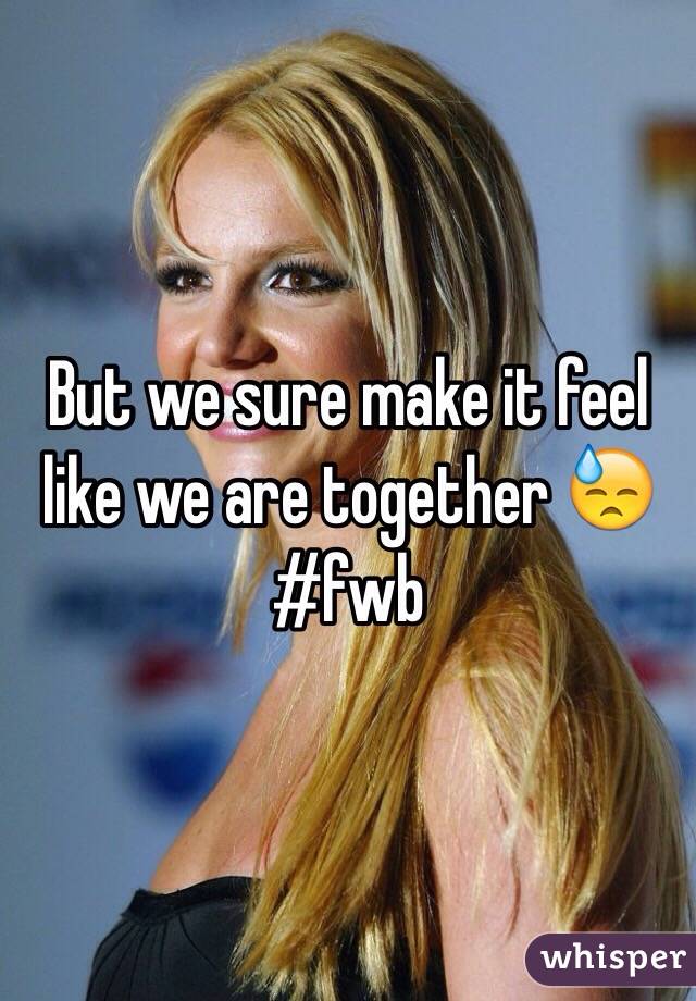 But we sure make it feel like we are together 😓 #fwb