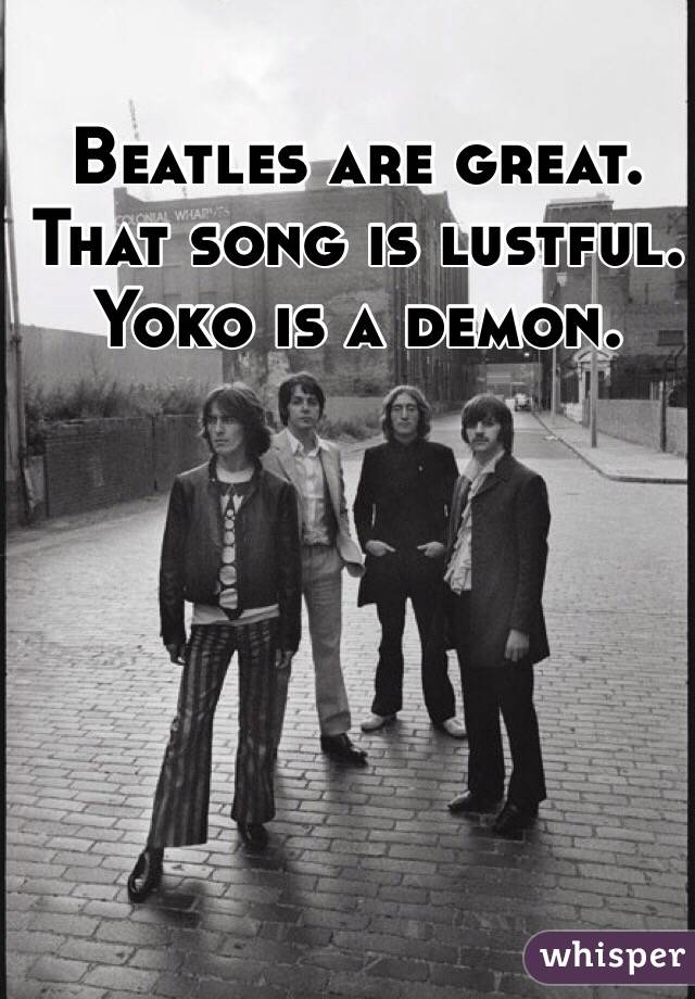 Beatles are great. That song is lustful. Yoko is a demon. 