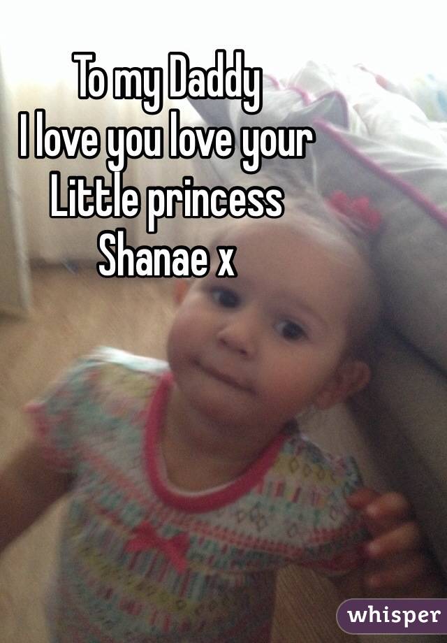 To my Daddy
I love you love your 
Little princess 
Shanae x 
