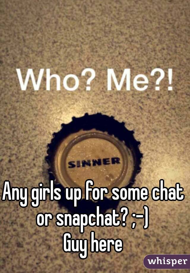 Any girls up for some chat or snapchat? ;-) 
Guy here