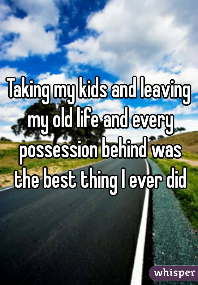 Taking my kids and leaving my old life and every possession behind was the best thing I ever did