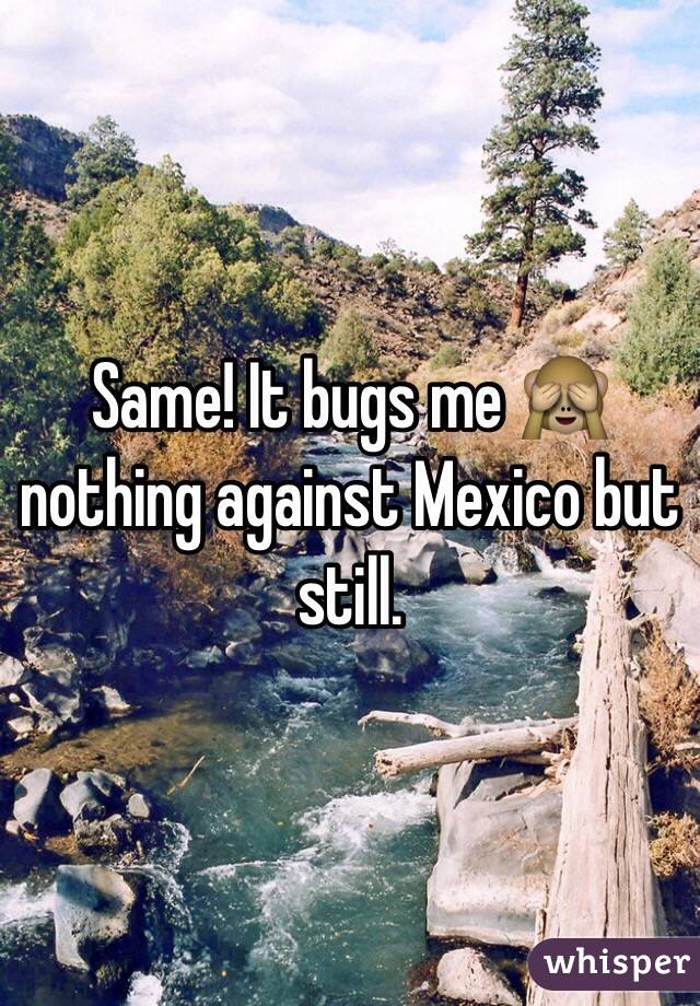 Same! It bugs me 🙈 nothing against Mexico but still.