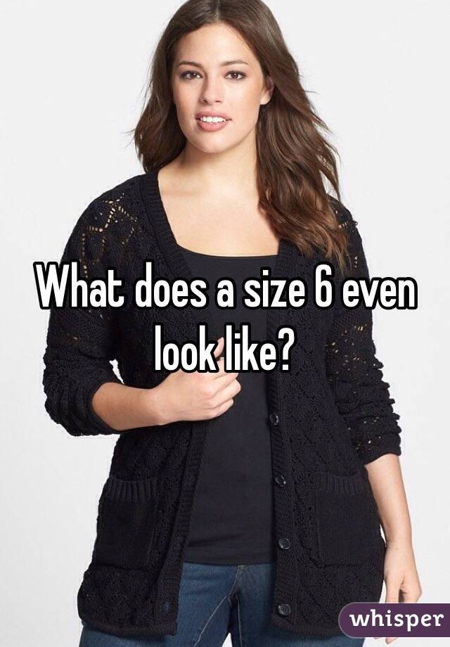 What does a size 6 even look like?