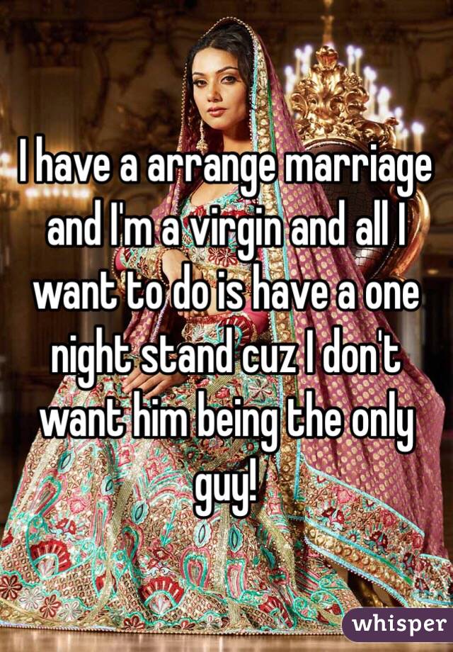 I have a arrange marriage and I'm a virgin and all I want to do is have a one night stand cuz I don't want him being the only guy! 