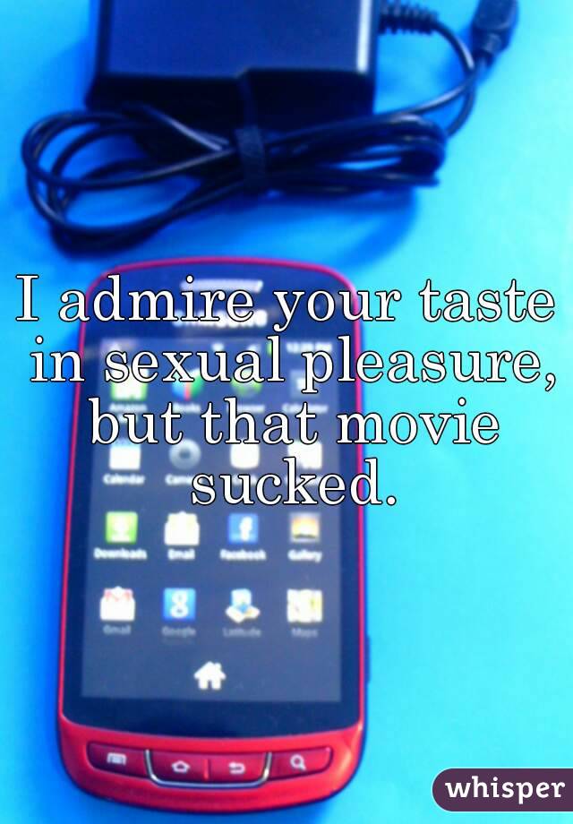 I admire your taste in sexual pleasure, but that movie sucked.