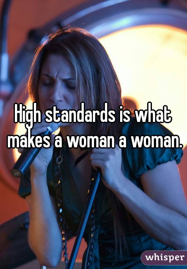 High standards is what makes a woman a woman.