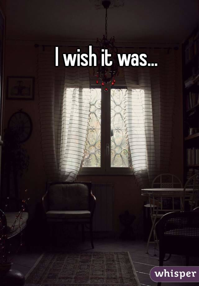 I wish it was... 