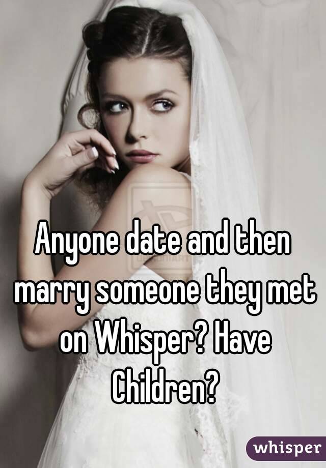 Anyone date and then marry someone they met on Whisper? Have Children?
