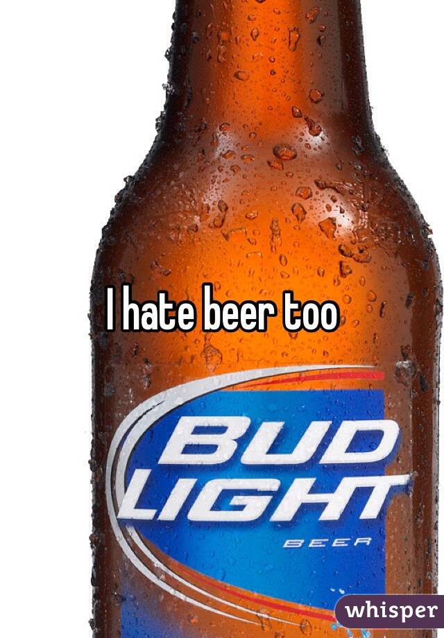 I hate beer too