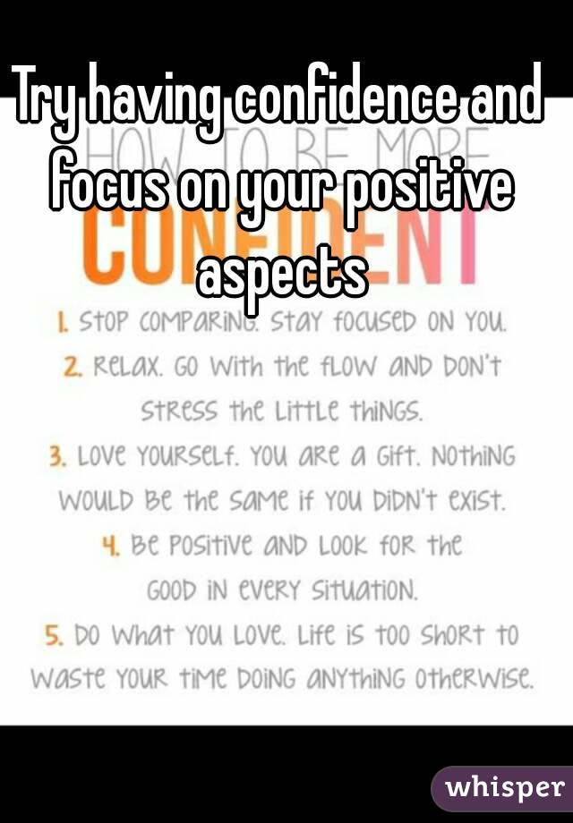 Try having confidence and focus on your positive aspects