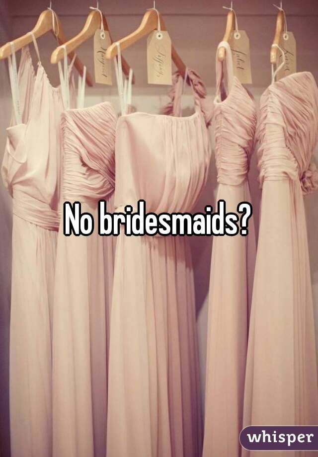 No bridesmaids?