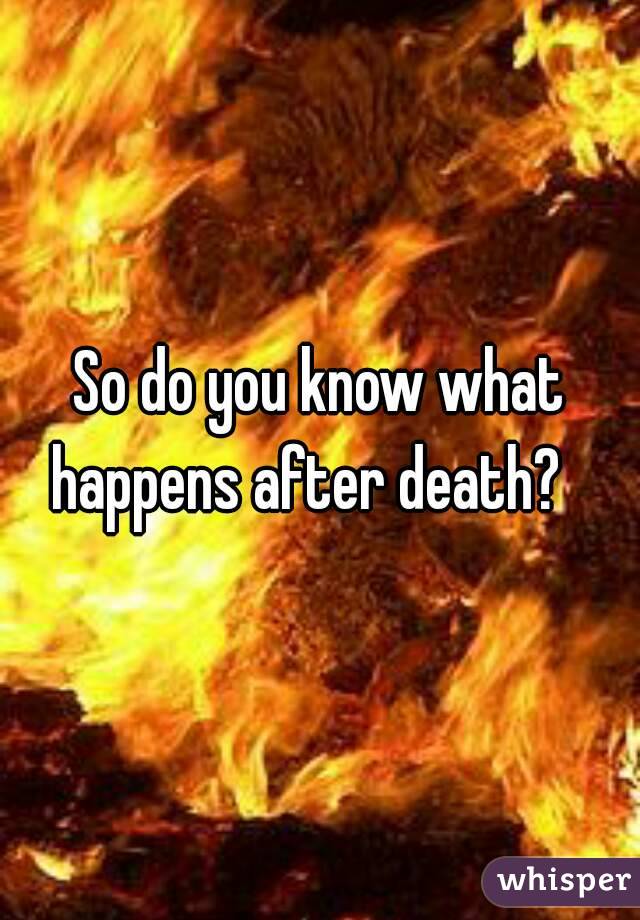 So do you know what happens after death?   
