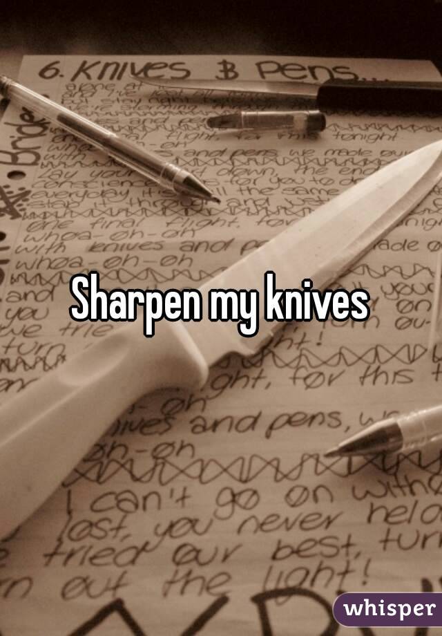 Sharpen my knives