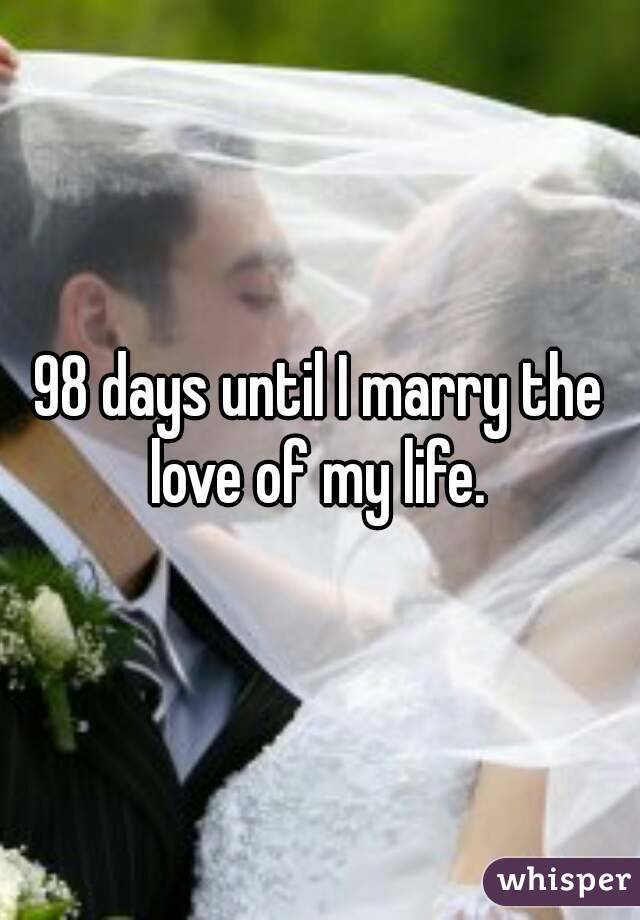 98 days until I marry the love of my life. 