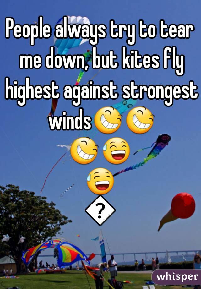 People always try to tear me down, but kites fly highest against strongest winds😆😆😆😅😅😆