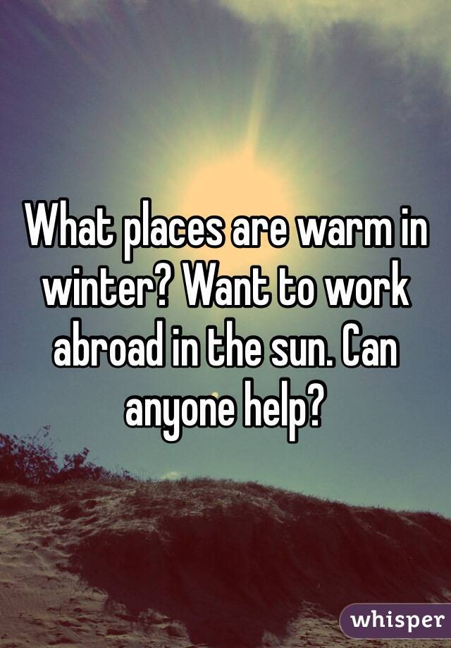 What places are warm in winter? Want to work abroad in the sun. Can anyone help? 