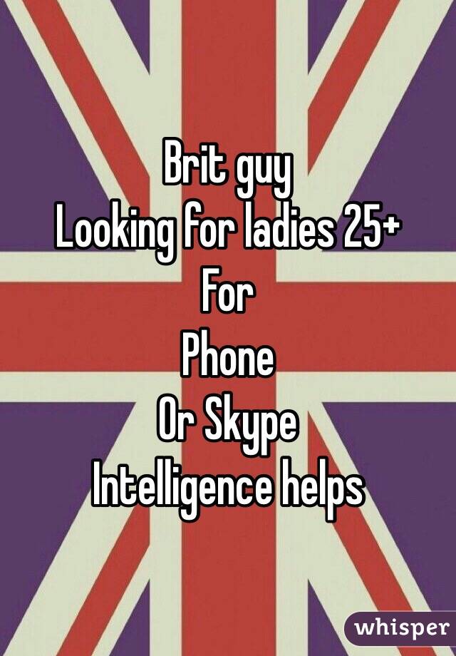 Brit guy
Looking for ladies 25+
For
Phone
Or Skype 
Intelligence helps 
