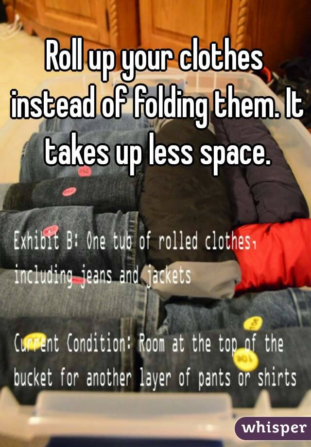 Roll up your clothes instead of folding them. It takes up less space.