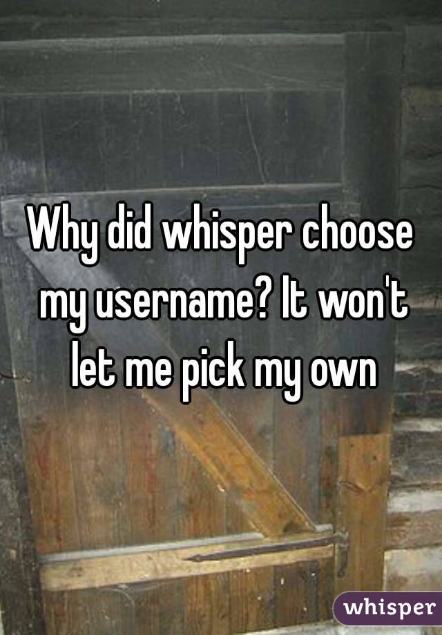 Why did whisper choose my username? It won't let me pick my own