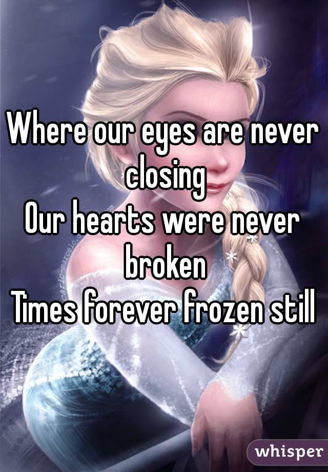 Where our eyes are never closing
Our hearts were never broken
Times forever frozen still