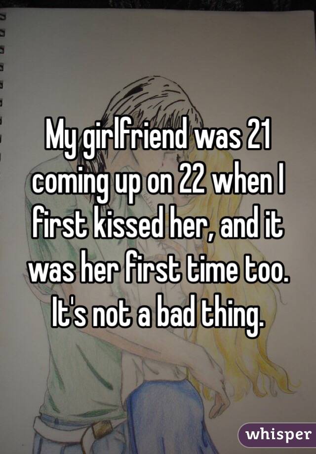 My girlfriend was 21 coming up on 22 when I first kissed her, and it was her first time too. It's not a bad thing. 