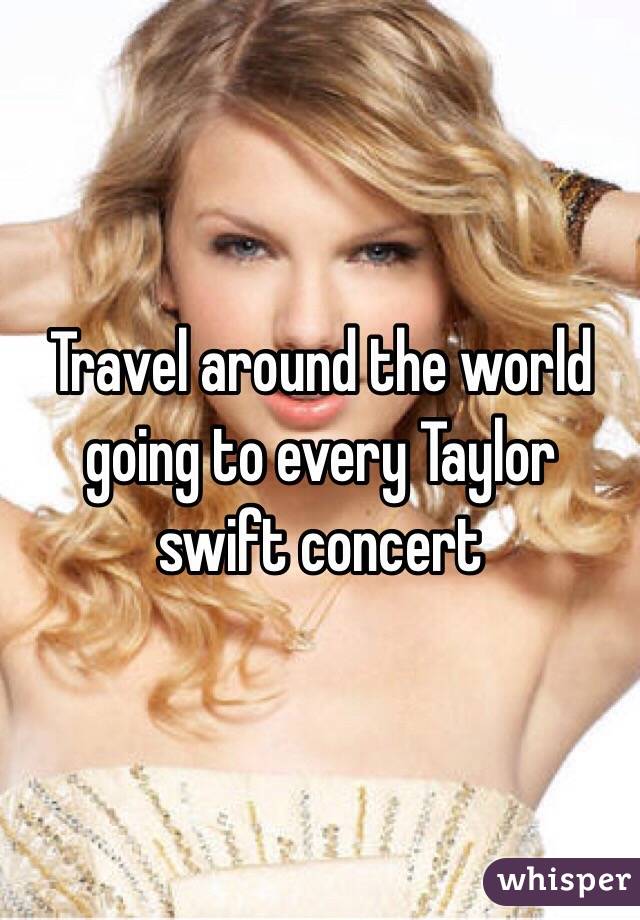 Travel around the world going to every Taylor swift concert