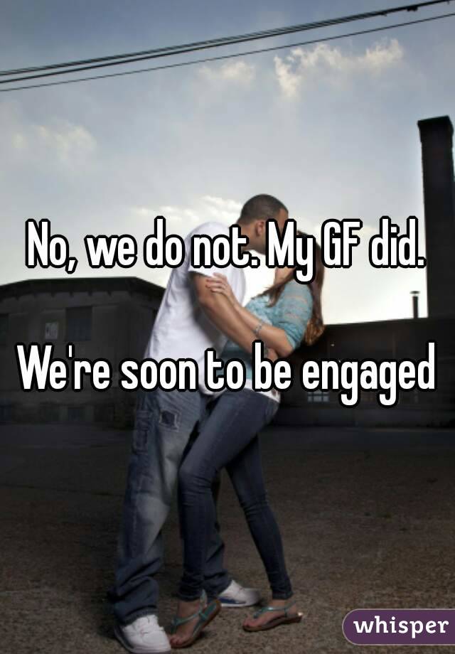No, we do not. My GF did.

We're soon to be engaged