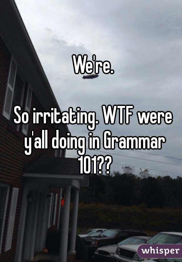We're.

So irritating. WTF were y'all doing in Grammar 101??