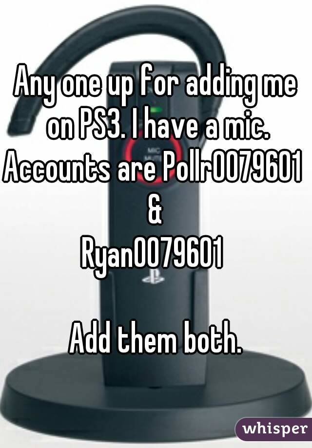 Any one up for adding me on PS3. I have a mic.
Accounts are Pollr0079601 
&
Ryan0079601 

Add them both.