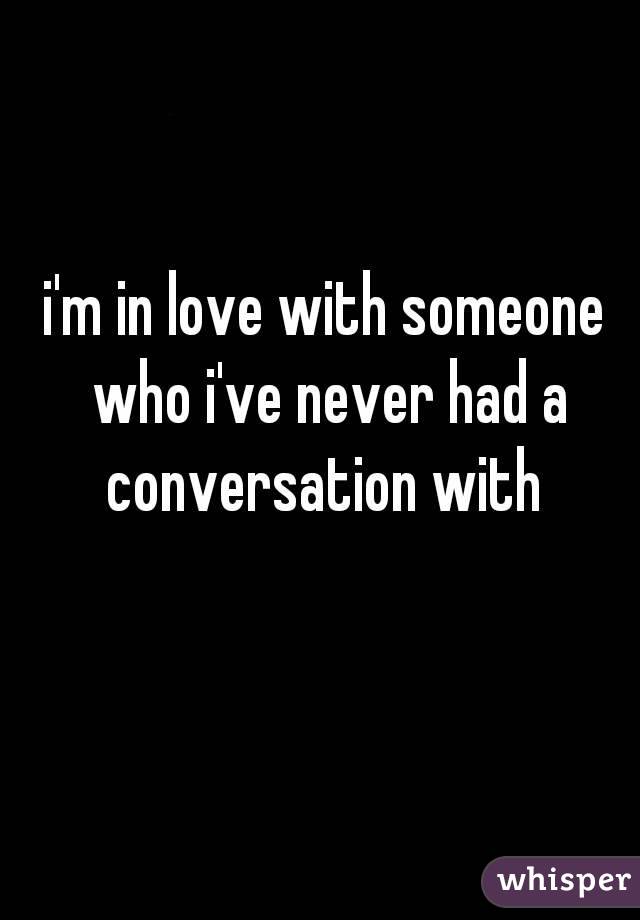 i'm in love with someone who i've never had a conversation with 