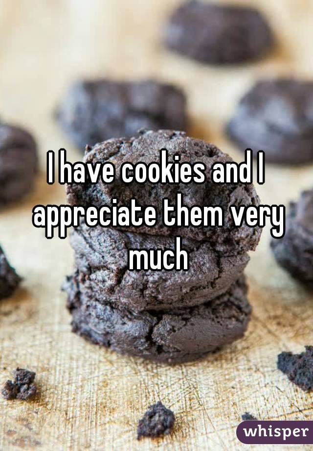 I have cookies and I appreciate them very much