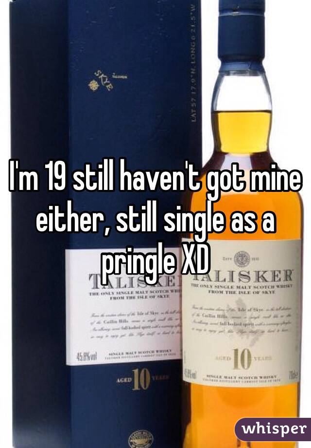 I'm 19 still haven't got mine either, still single as a pringle XD 
