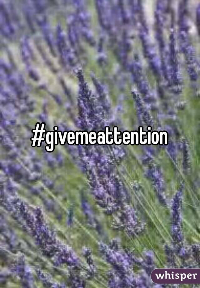 #givemeattention