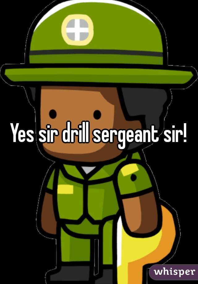 Yes sir drill sergeant sir!