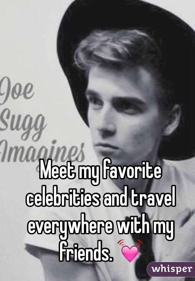 Meet my favorite celebrities and travel everywhere with my friends. 💓