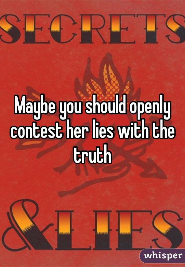 Maybe you should openly contest her lies with the truth