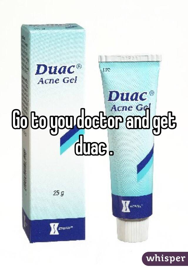 Go to you doctor and get duac .