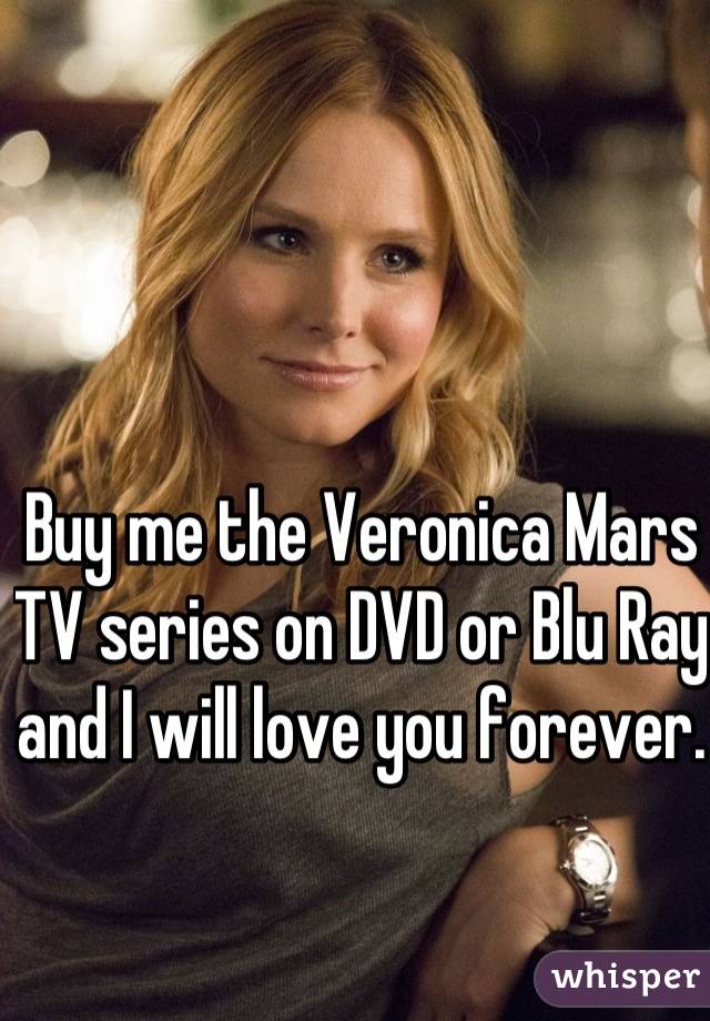 Buy me the Veronica Mars TV series on DVD or Blu Ray and I will love you forever.