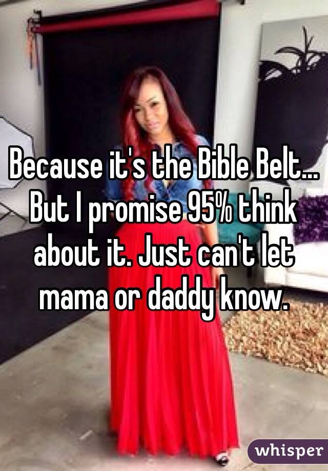 Because it's the Bible Belt... But I promise 95% think about it. Just can't let mama or daddy know.