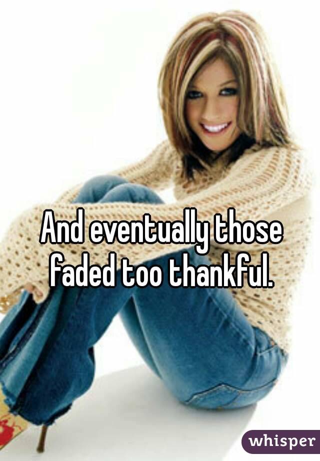 And eventually those faded too thankful. 